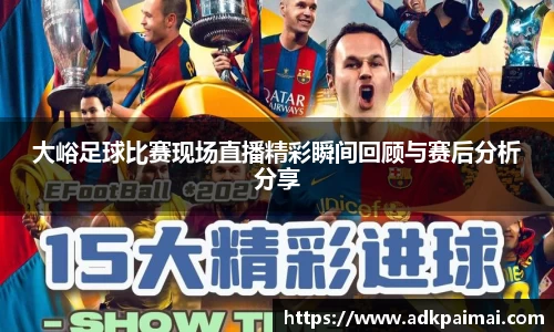 大峪足球比赛现场直播精彩瞬间回顾与赛后分析分享