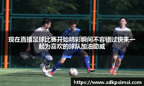 现在直播足球比赛开始精彩瞬间不容错过快来一起为喜欢的球队加油助威