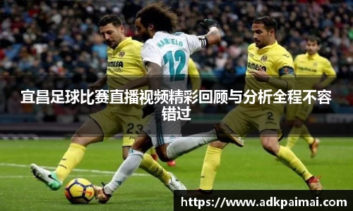 宜昌足球比赛直播视频精彩回顾与分析全程不容错过