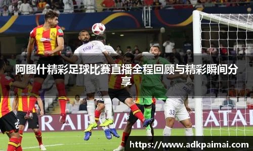 阿图什精彩足球比赛直播全程回顾与精彩瞬间分享