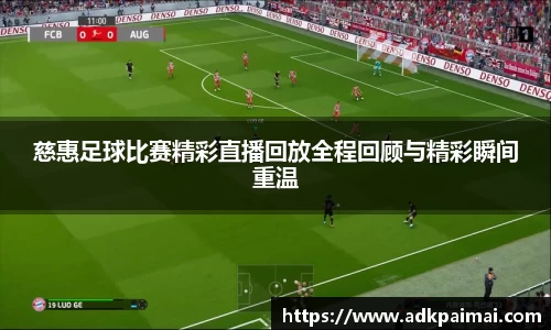 慈惠足球比赛精彩直播回放全程回顾与精彩瞬间重温