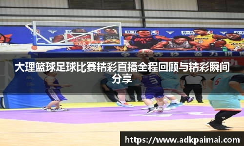 大理篮球足球比赛精彩直播全程回顾与精彩瞬间分享