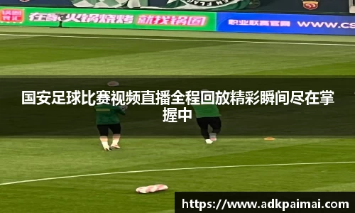 国安足球比赛视频直播全程回放精彩瞬间尽在掌握中