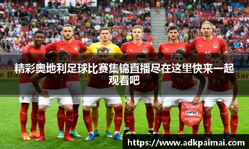 精彩奥地利足球比赛集锦直播尽在这里快来一起观看吧