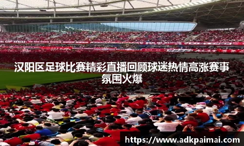 汉阳区足球比赛精彩直播回顾球迷热情高涨赛事氛围火爆