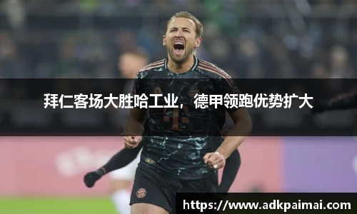 拜仁客场大胜哈工业，德甲领跑优势扩大