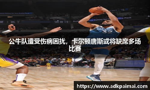 公牛队遭受伤病困扰，卡尔顿唐斯或将缺席多场比赛