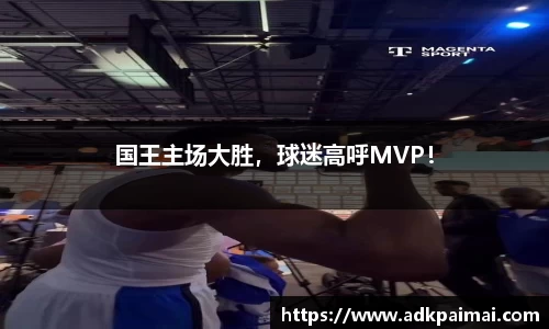 国王主场大胜，球迷高呼MVP！