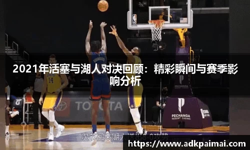 2021年活塞与湖人对决回顾：精彩瞬间与赛季影响分析