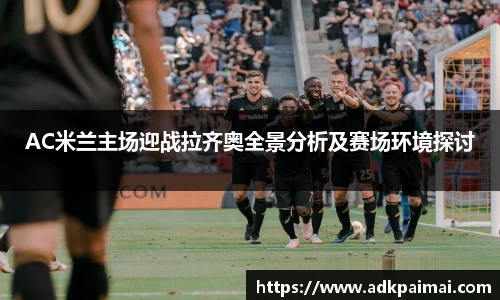 AC米兰主场迎战拉齐奥全景分析及赛场环境探讨