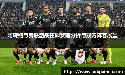 阿森纳与曼联激战在即赛前分析与双方阵容展望