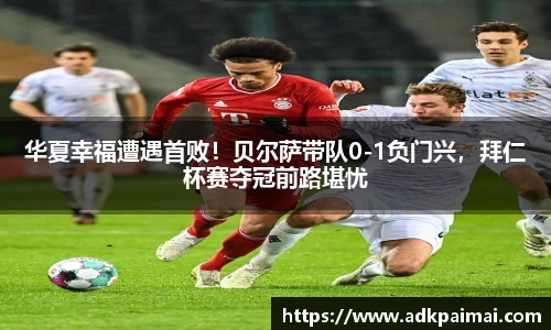 华夏幸福遭遇首败！贝尔萨带队0-1负门兴，拜仁杯赛夺冠前路堪忧