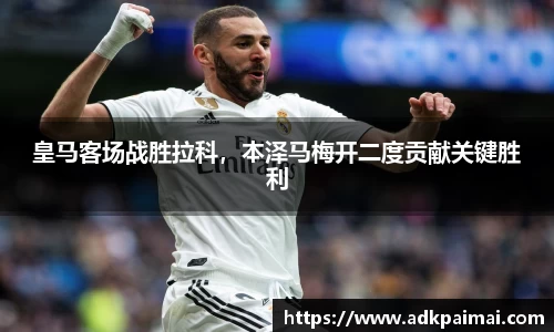 皇马客场战胜拉科，本泽马梅开二度贡献关键胜利